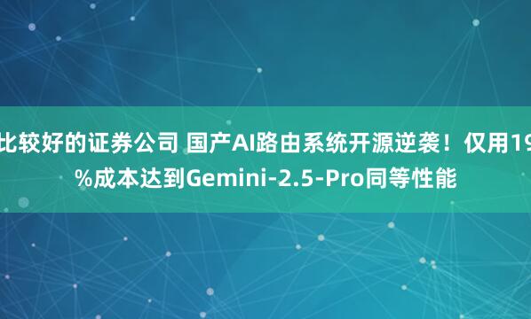 比较好的证券公司 国产AI路由系统开源逆袭！仅用19%成本达到Gemini-2.5-Pro同等性能
