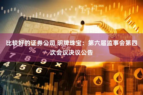比较好的证券公司 明牌珠宝：第六届监事会第四次会议决议公告