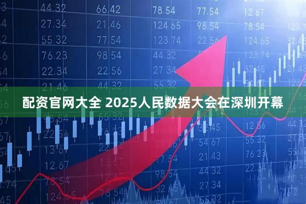配资官网大全 2025人民数据大会在深圳开幕