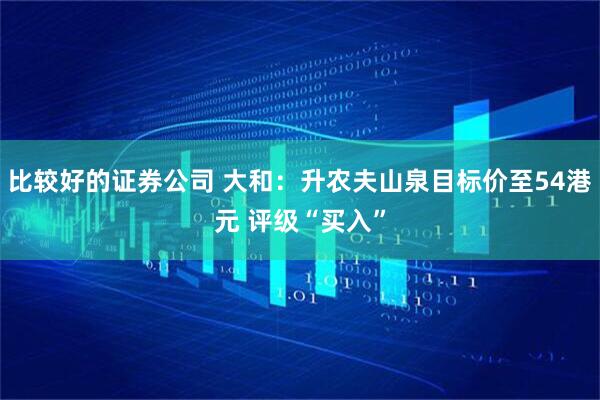 比较好的证券公司 大和：升农夫山泉目标价至54港元 评级“买入”