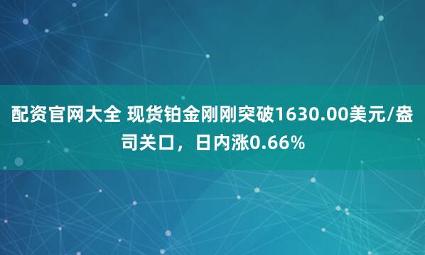 配资官网大全 现货铂金刚刚突破1630.00美元/盎司关口，日内涨0.66%