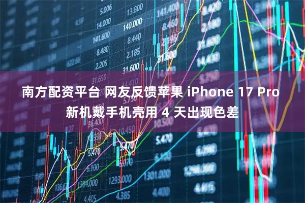 南方配资平台 网友反馈苹果 iPhone 17 Pro 新机戴手机壳用 4 天出现色差