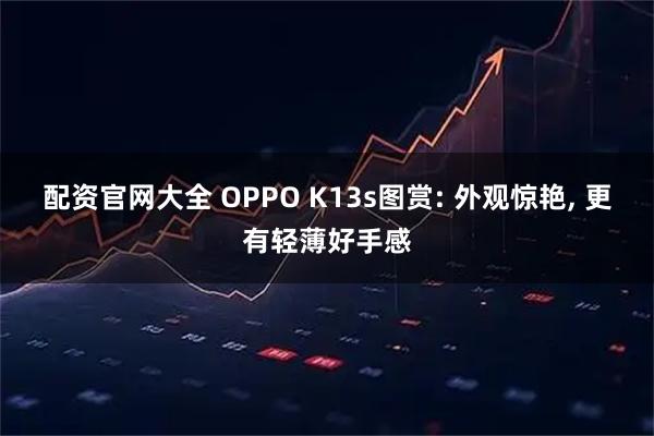 配资官网大全 OPPO K13s图赏: 外观惊艳, 更有轻薄好手感