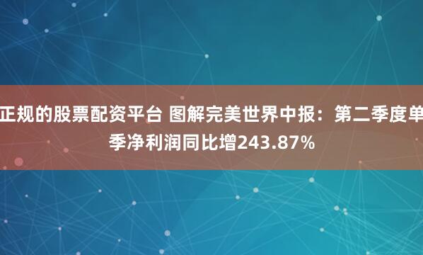 正规的股票配资平台 图解完美世界中报：第二季度单季净利润同比增243.87%