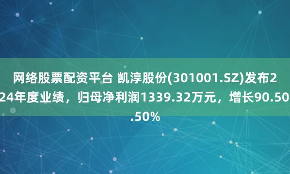 网络股票配资平台 凯淳股份(301001.SZ)发布2024年度业绩，归母净利润1339.32万元，增长90.50%