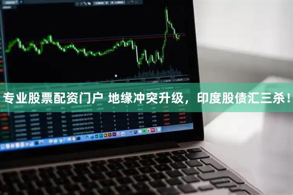 专业股票配资门户 地缘冲突升级，印度股债汇三杀！