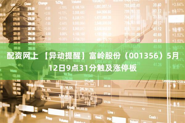 配资网上 【异动提醒】富岭股份（001356）5月12日9点31分触及涨停板