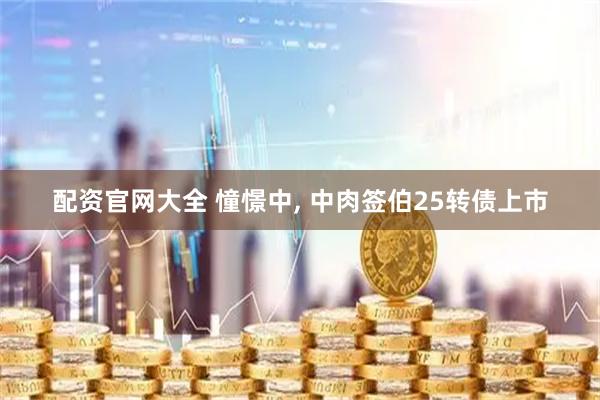 配资官网大全 憧憬中, 中肉签伯25转债上市